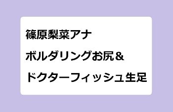 篠原梨菜アナ　ボルダリングジャージお尻＆ドクターフィッシュ生足