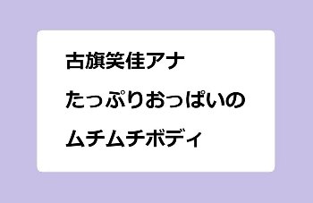 古旗笑佳アナ　たっぷりおっぱいのムチムチボディ