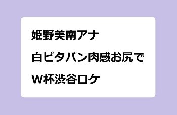 姫野美南アナ　白ピタパン肉感お尻でW杯渋谷ロケ