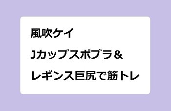 風吹ケイ　ドラマでJカップスポブラ＆レギンス巨尻で筋トレ