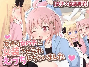 【女装の夜】友達の女の子に女装させられえっちしちゃいました【女子×女装男子】