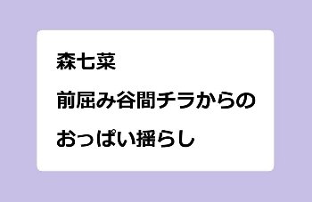 森七菜｜前屈み谷間チラからのおっぱい揺らし！ゴールデンタッグ