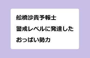 舩橋沙貴予報士｜警戒レベルに発達したおっぱい勢力
