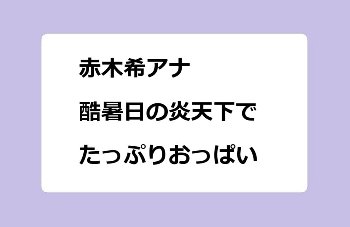 赤木希アナ｜酷暑日の炎天下でたっぷりおっぱい！記者のチカラ