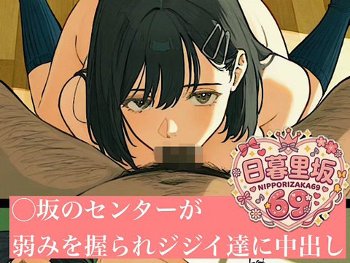 500ページ★国民的アイドル◯坂のセンターが母の命と引き換えにジジイ達と国民的中出しセックスした話し